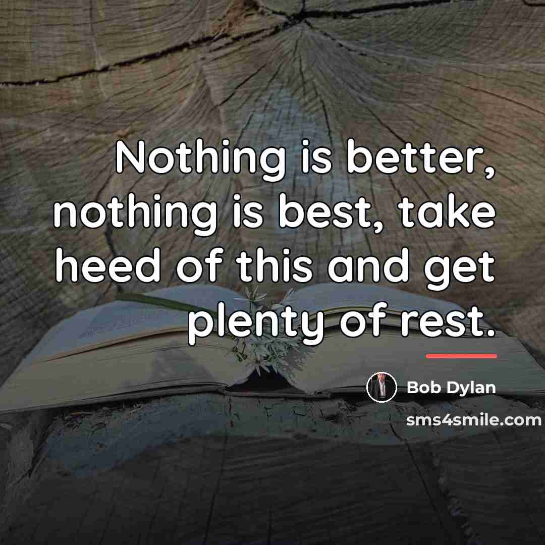“Nothing is better, nothing is best, take heed of this…” quote by Bob Dylan