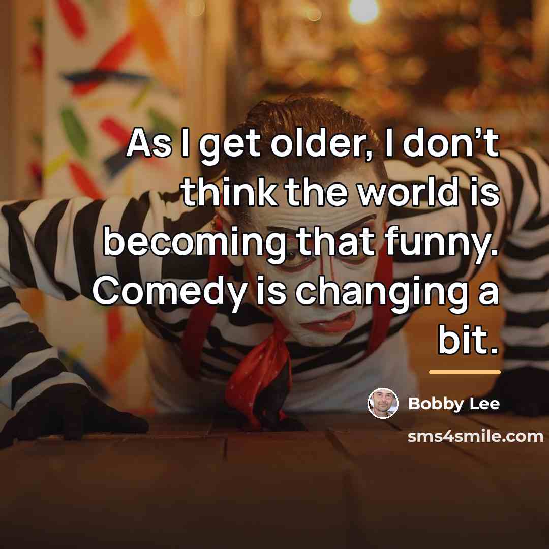 “As I get older, I don't think the world is…” quote by Bobby Lee