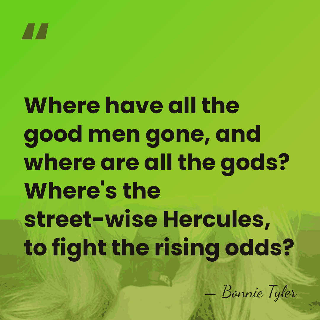 Where have all the good men gone, and where are all the&hellip; - Bonnie Tyler