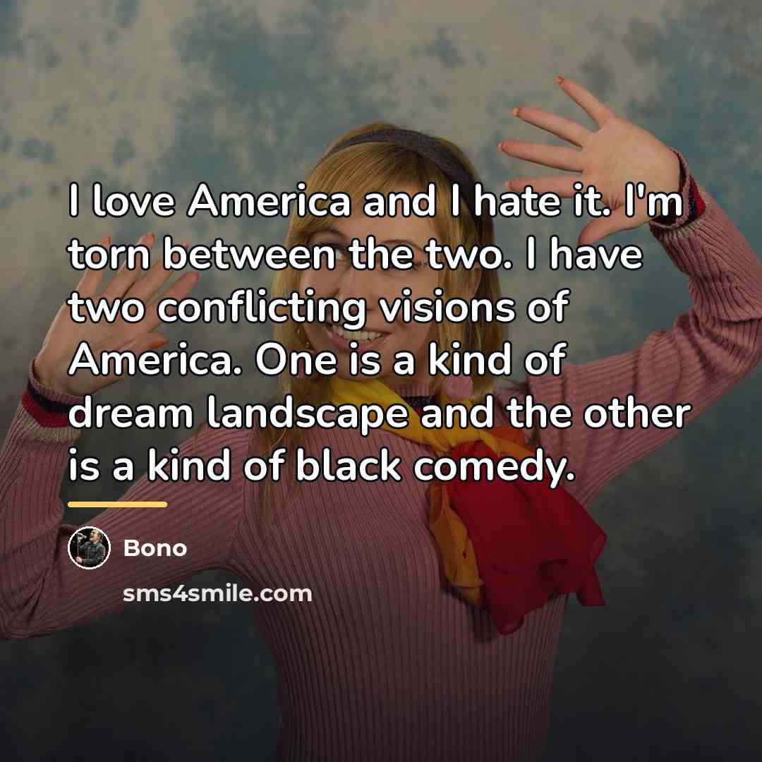 “I love America and I hate it. I'm torn between…” quote by Bono