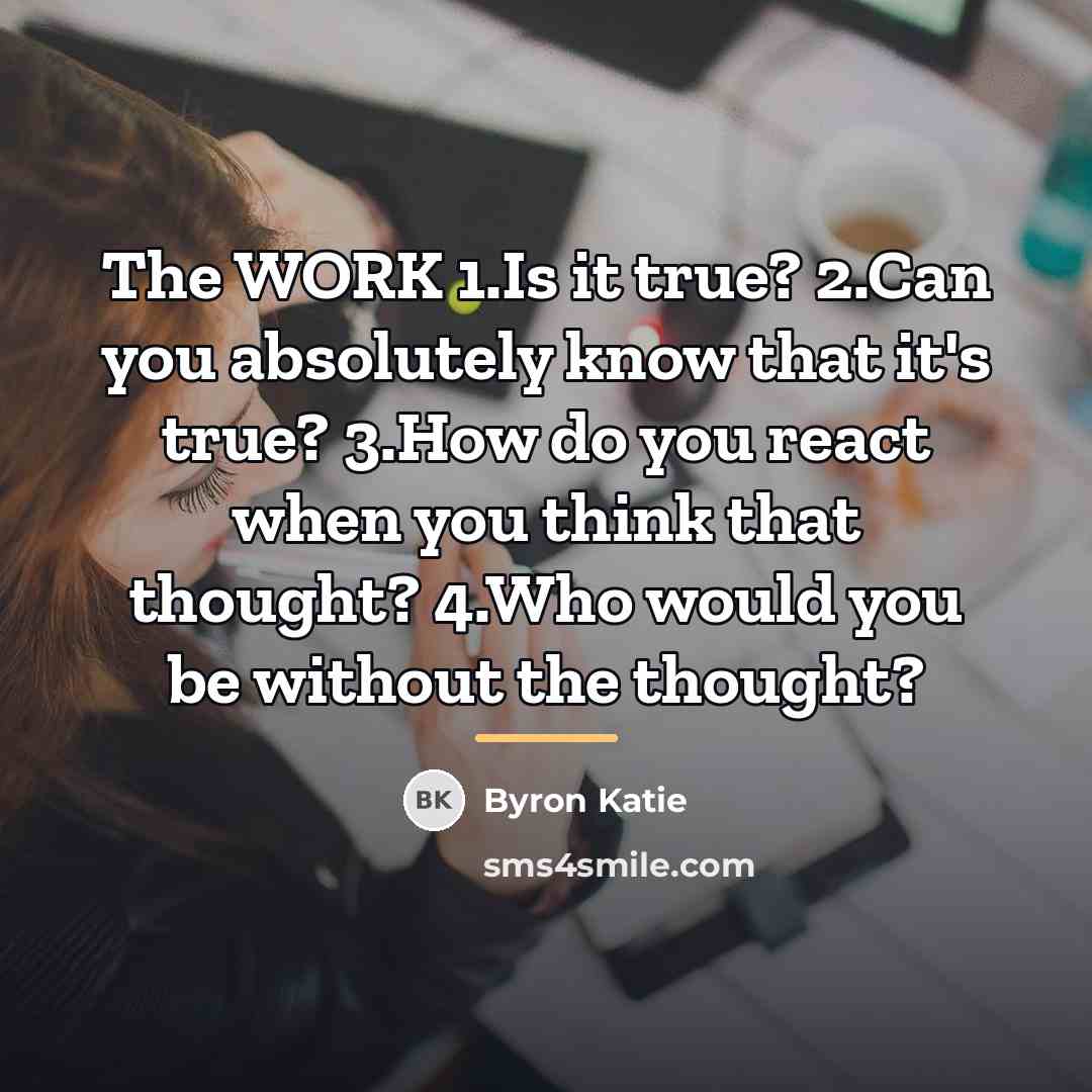 “The WORK 1.Is it true? 2.Can you absolutely know that…” quote by Byron Katie