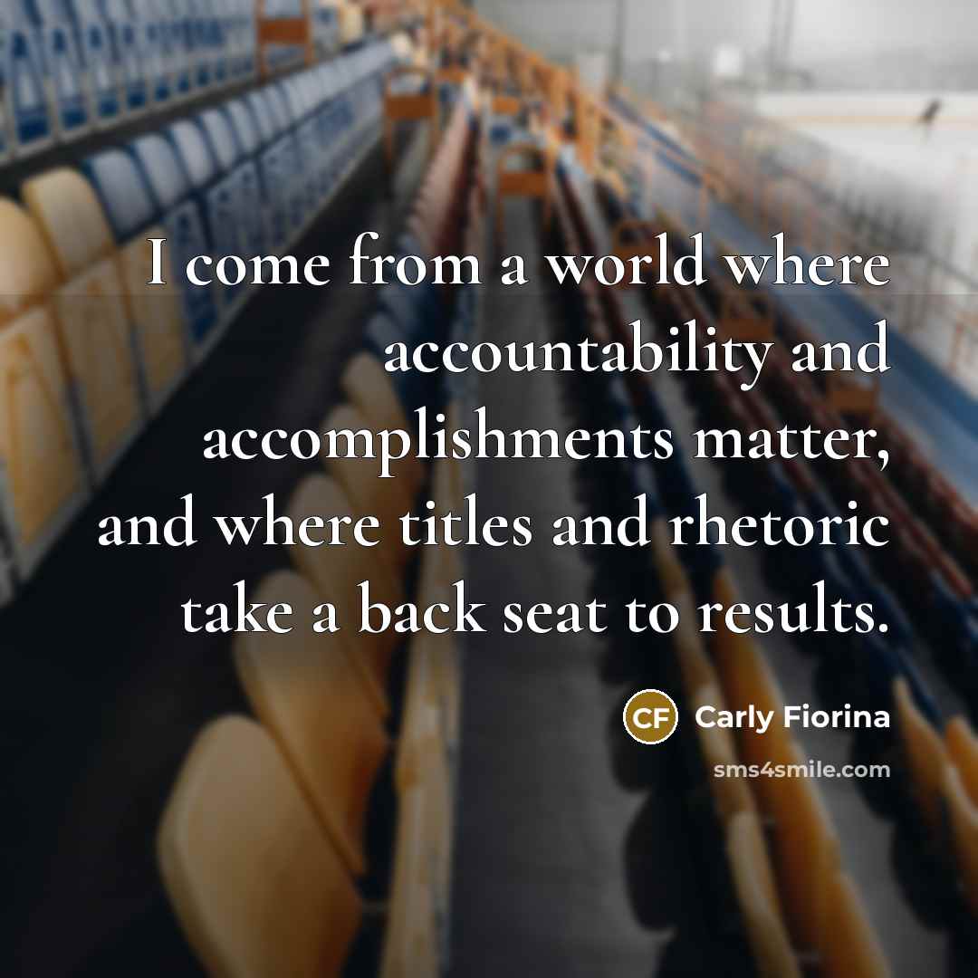 “I come from a world where accountability and accomplishments matter,…” quote by Carly Fiorina