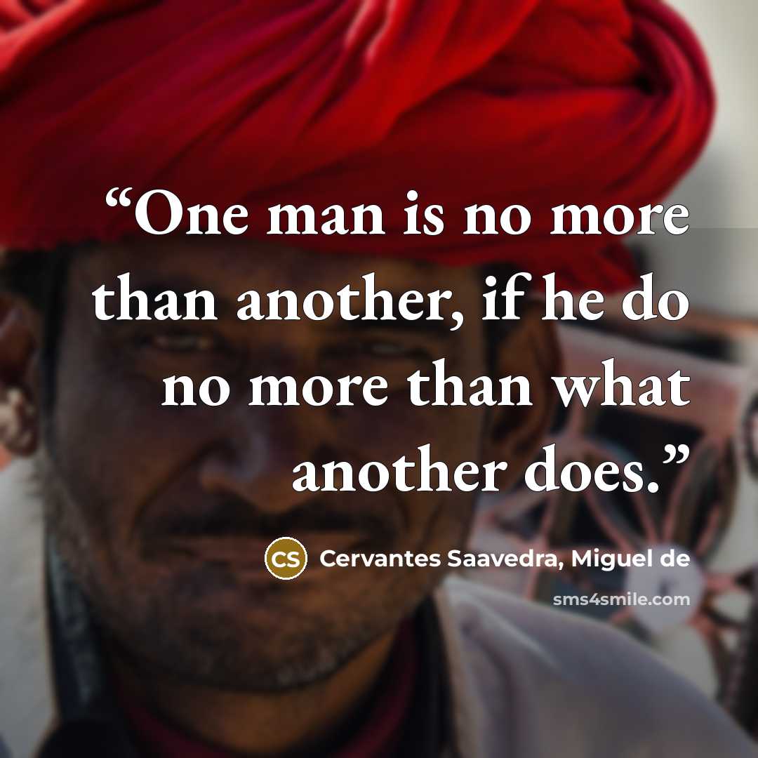 “One man is no more than another, if he do no more than what another does.” quote by Cervantes Saavedra, Miguel de