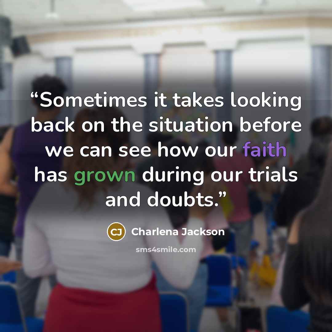 “Sometimes it takes looking back on the situation before we can see how our faith has grown during our trials and doubts.” quote by Charlena Jackson