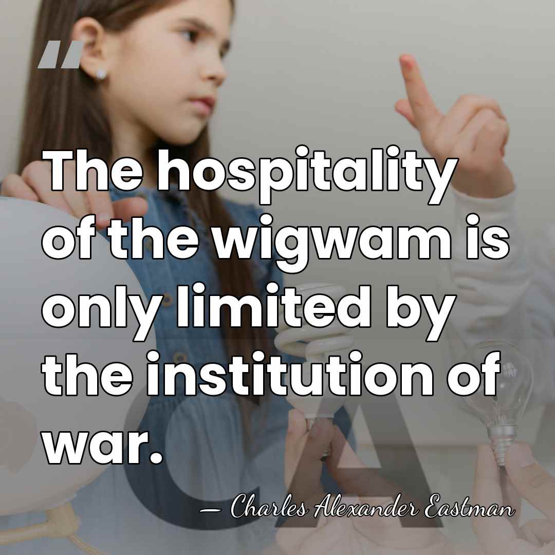 The hospitality of the wigwam is only limited by the institution of&hellip; - Charles Alexander Eastman