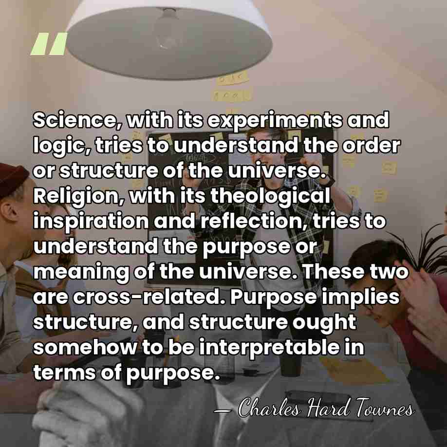 Science, with its experiments and logic, tries to understand the order or&hellip; - Charles H. Townes