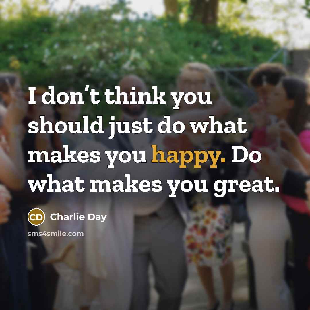 “I don’t think you should just do what makes you…” quote by Charlie Day