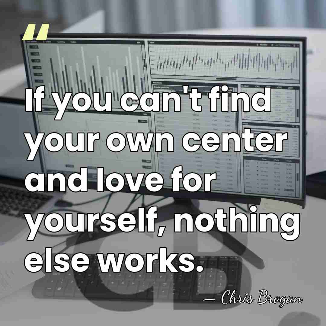 If you can't find your own center and love for yourself, nothing&hellip; - Chris Brogan
