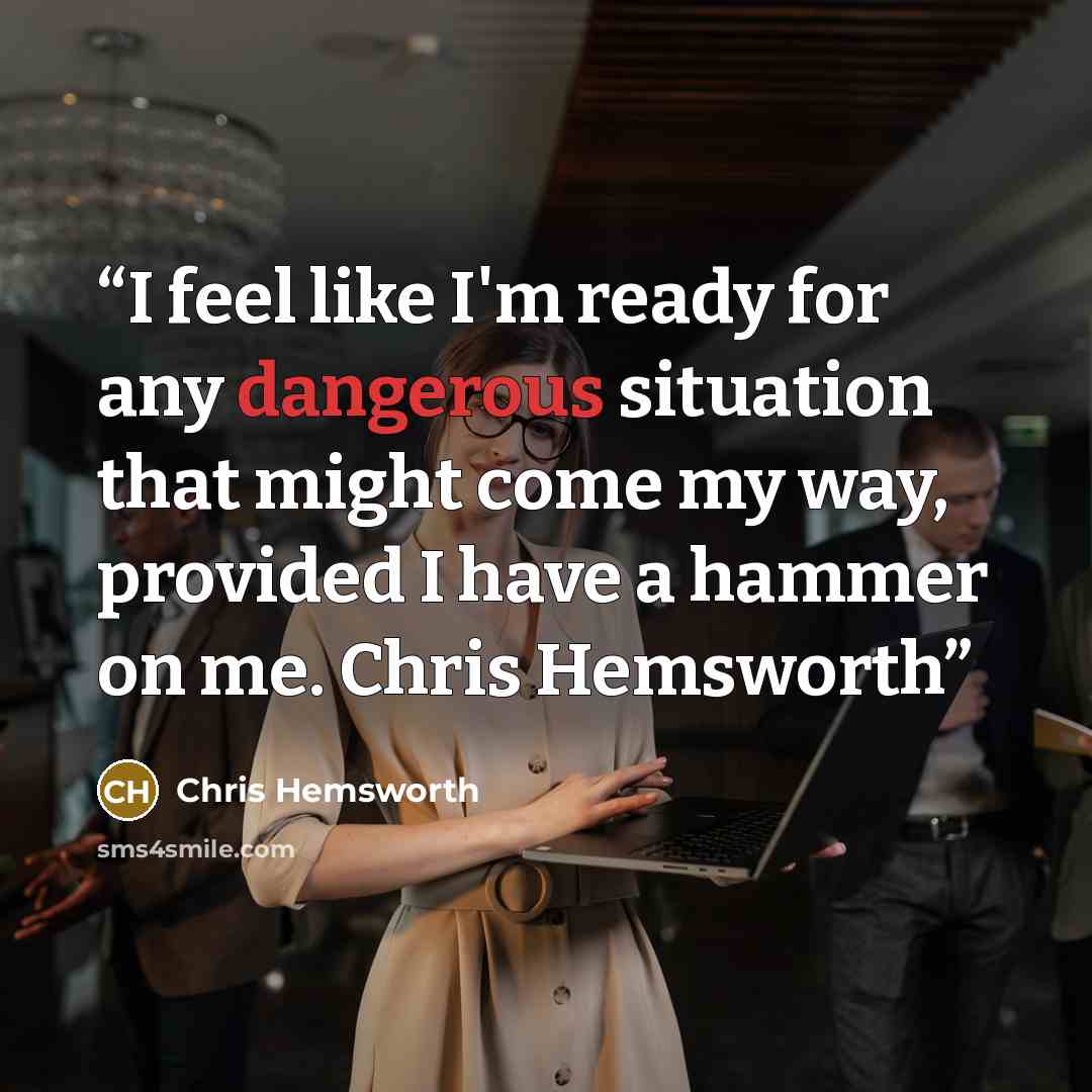 “I feel like I'm ready for any dangerous situation that might come my way, provided I have a hammer on me. Chris Hemsworth” quote by Chris Hemsworth