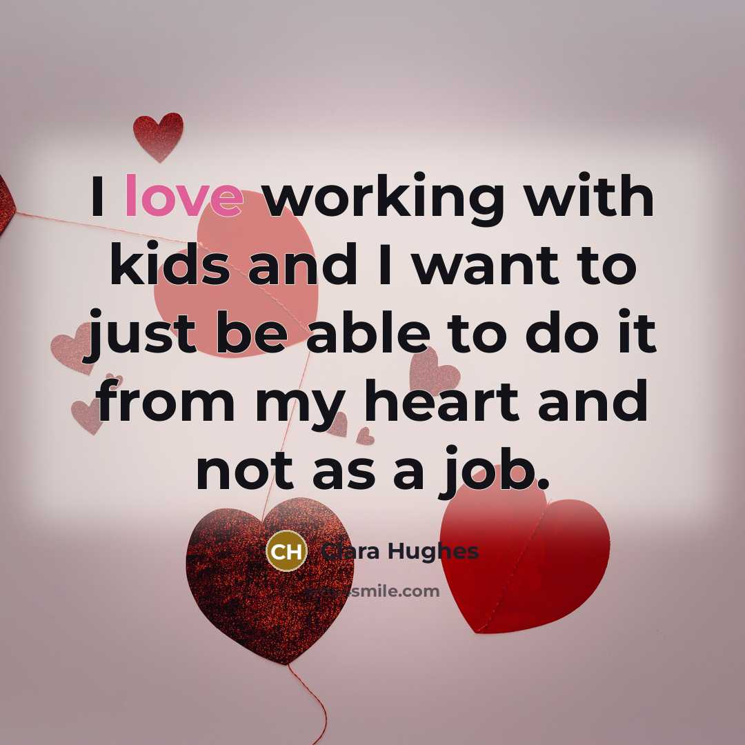 “I love working with kids and I want to just…” quote by Clara Hughes