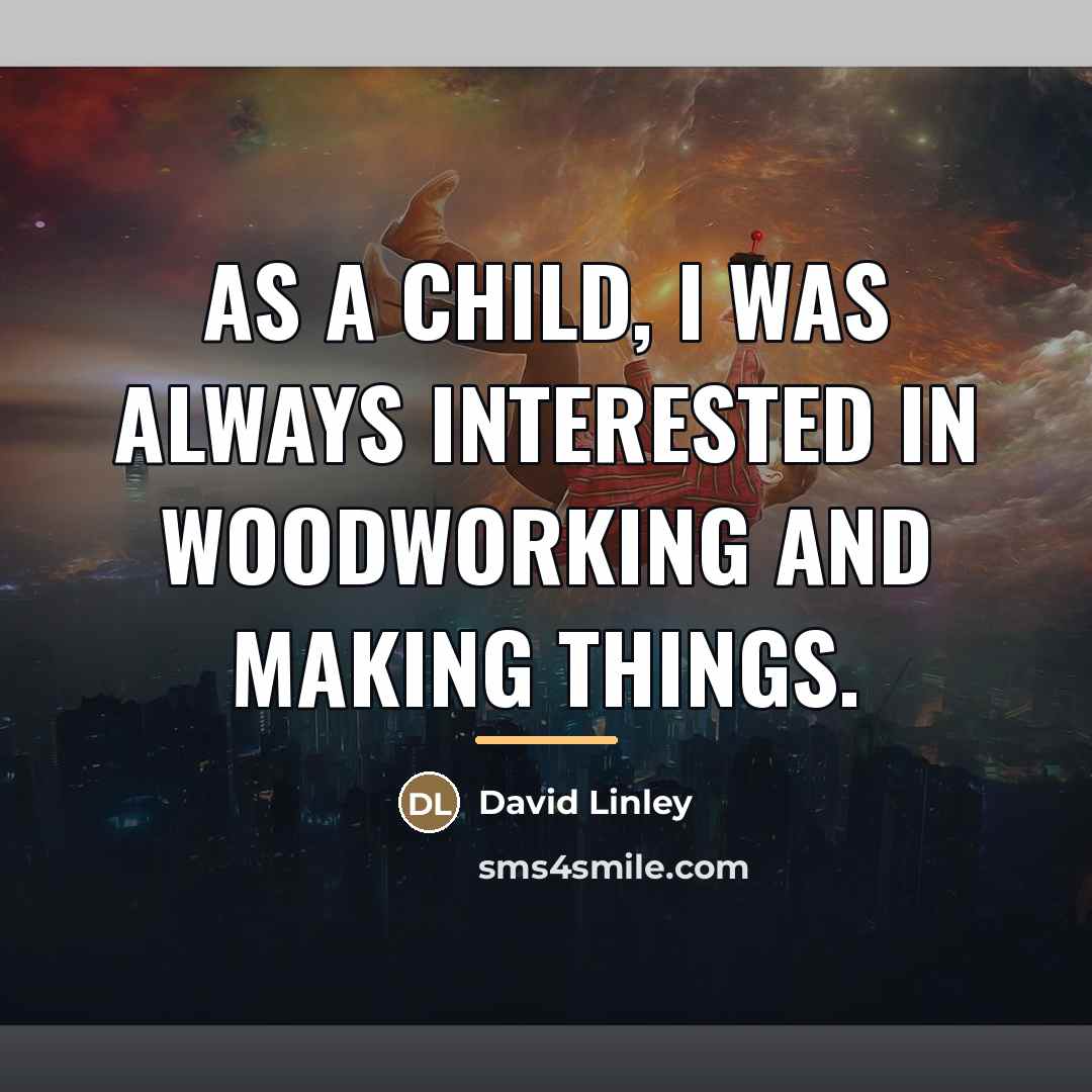 “As a child, I was always interested in woodworking and…” quote by David Linley