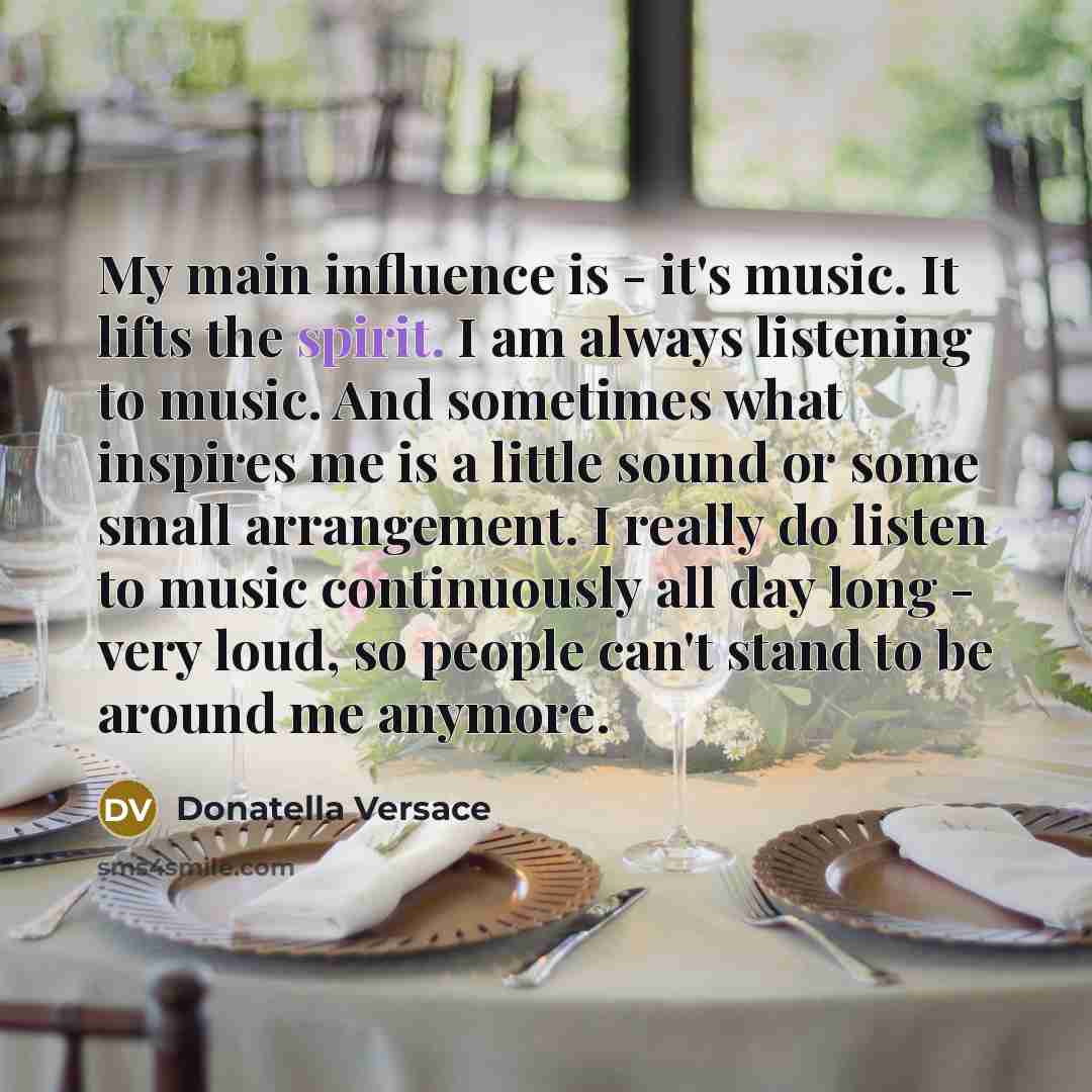 “My main influence is - it's music. It lifts the…” quote by Donatella Versace