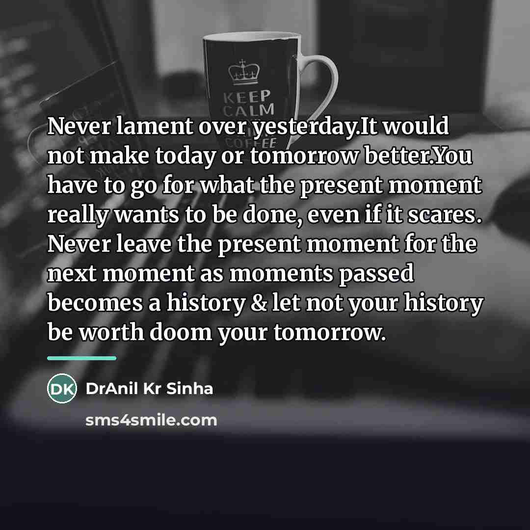 “Never lament over yesterday.It would not make today or tomorrow…” quote by DrAnil Kr Sinha