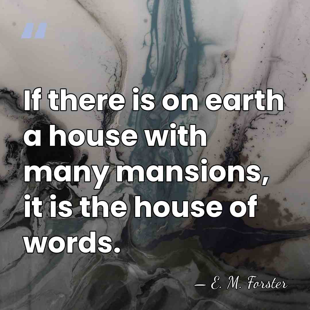 If there is on earth a house with many mansions, it is&hellip; - E. M. Forster
