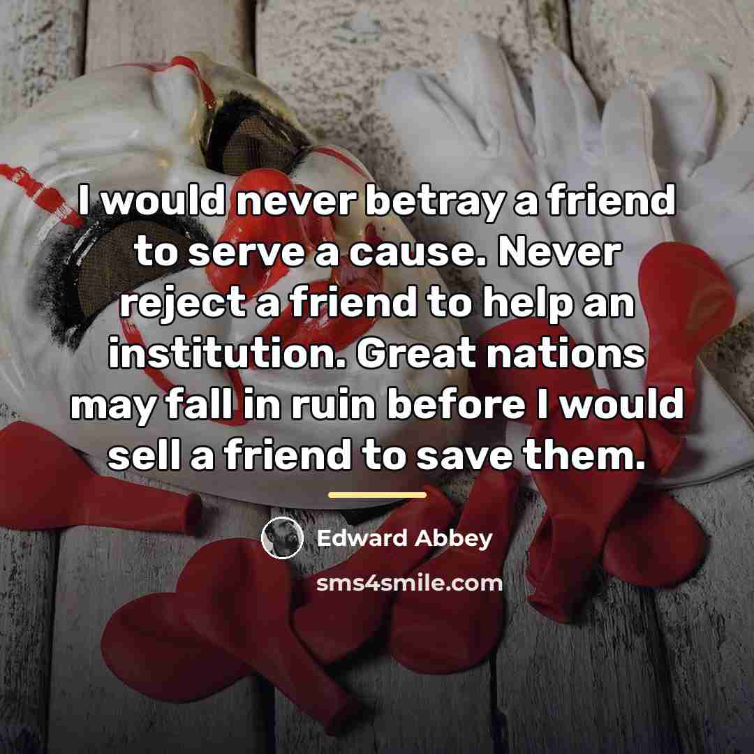 “I would never betray a friend to serve a cause.…” quote by Edward Abbey