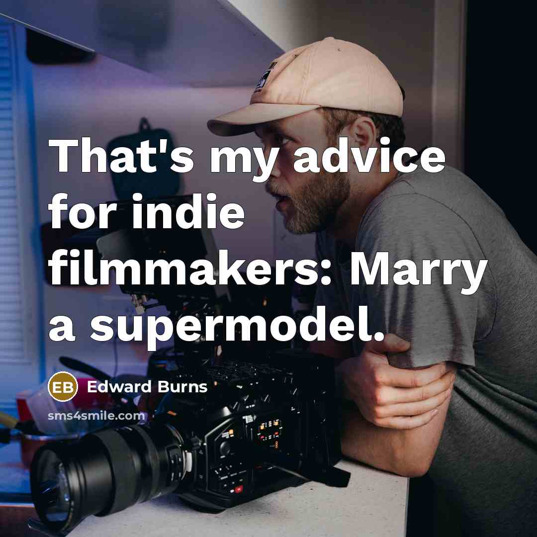 “That's my advice for indie filmmakers: Marry a supermodel.…” quote by Edward Burns
