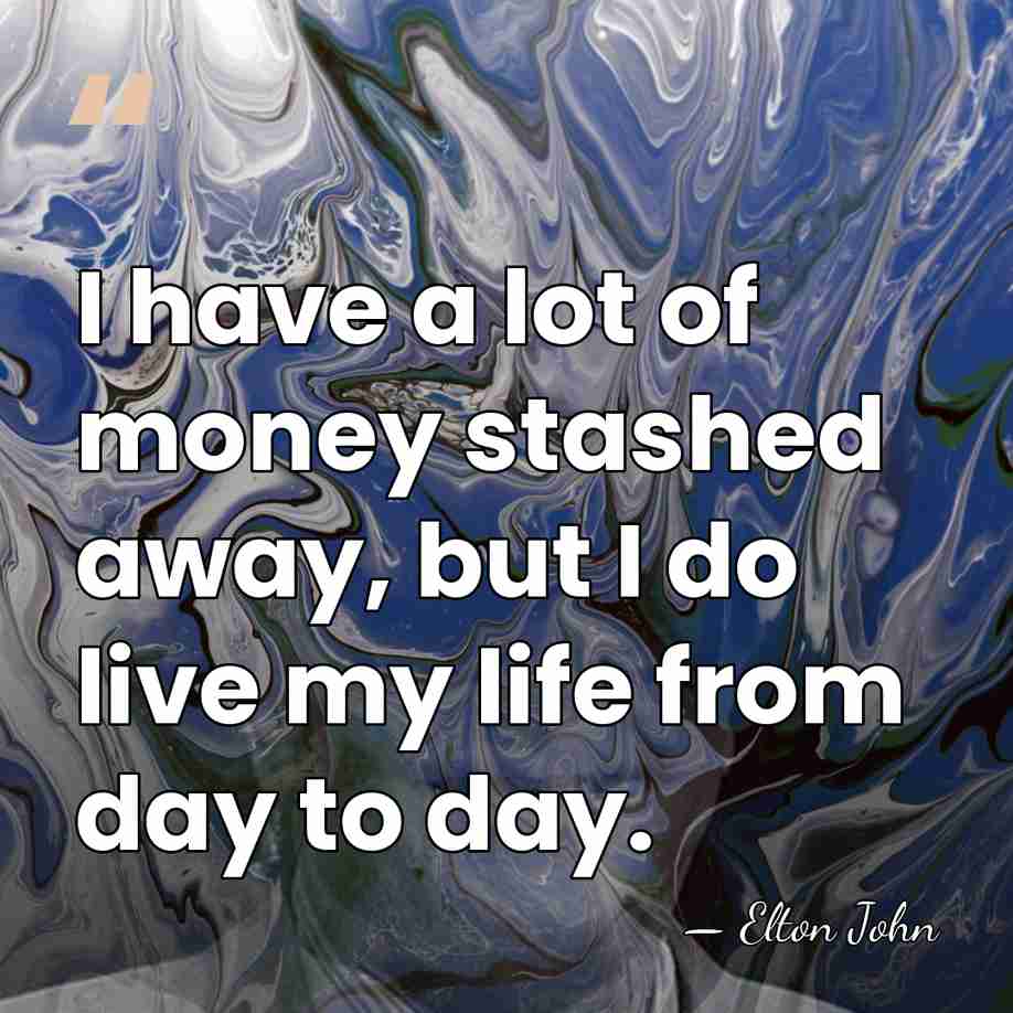 I have a lot of money stashed away, but I do live&hellip; - Elton John