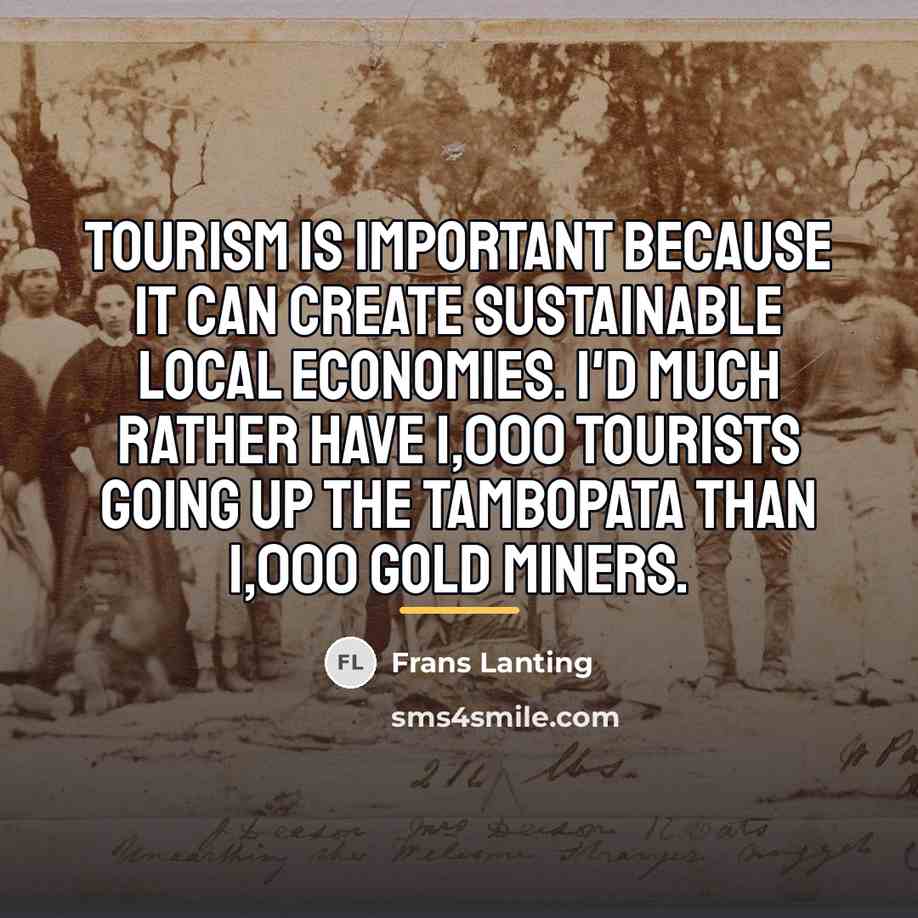 “Tourism is important because it can create sustainable local economies.…” quote by Frans Lanting
