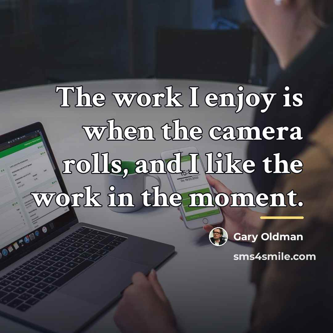 “The work I enjoy is when the camera rolls, and…” quote by Gary Oldman