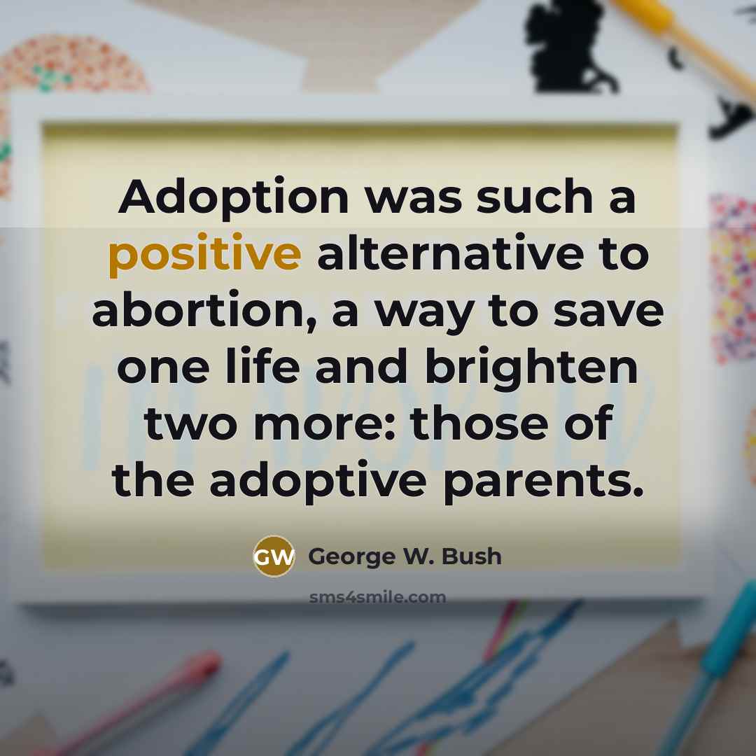 “Adoption was such a positive alternative to abortion, a way…” quote by George W. Bush