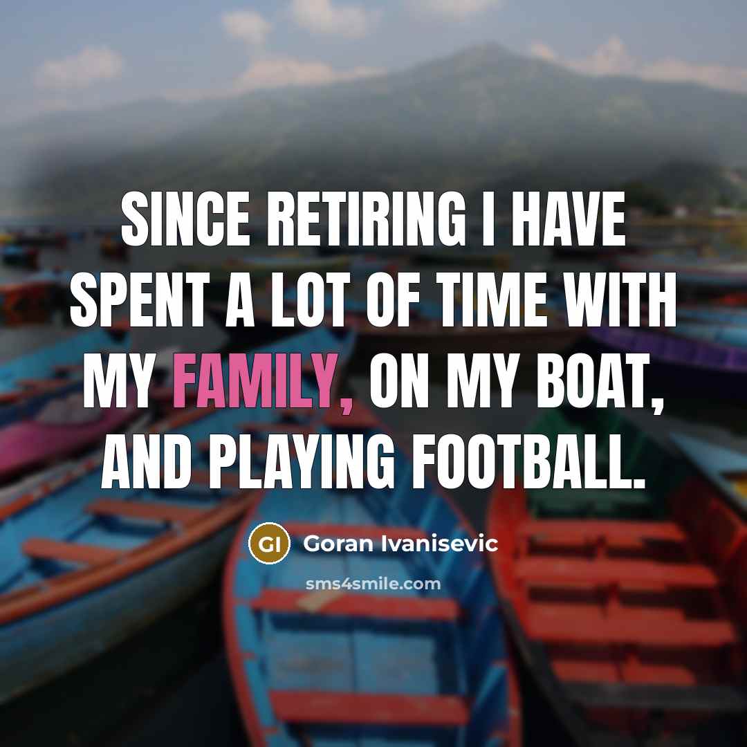 “Since retiring I have spent a lot of time with…” quote by Goran Ivanisevic