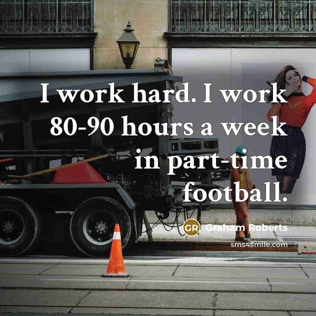 “I work hard. I work 80-90 hours a week in…” quote by Graham Roberts