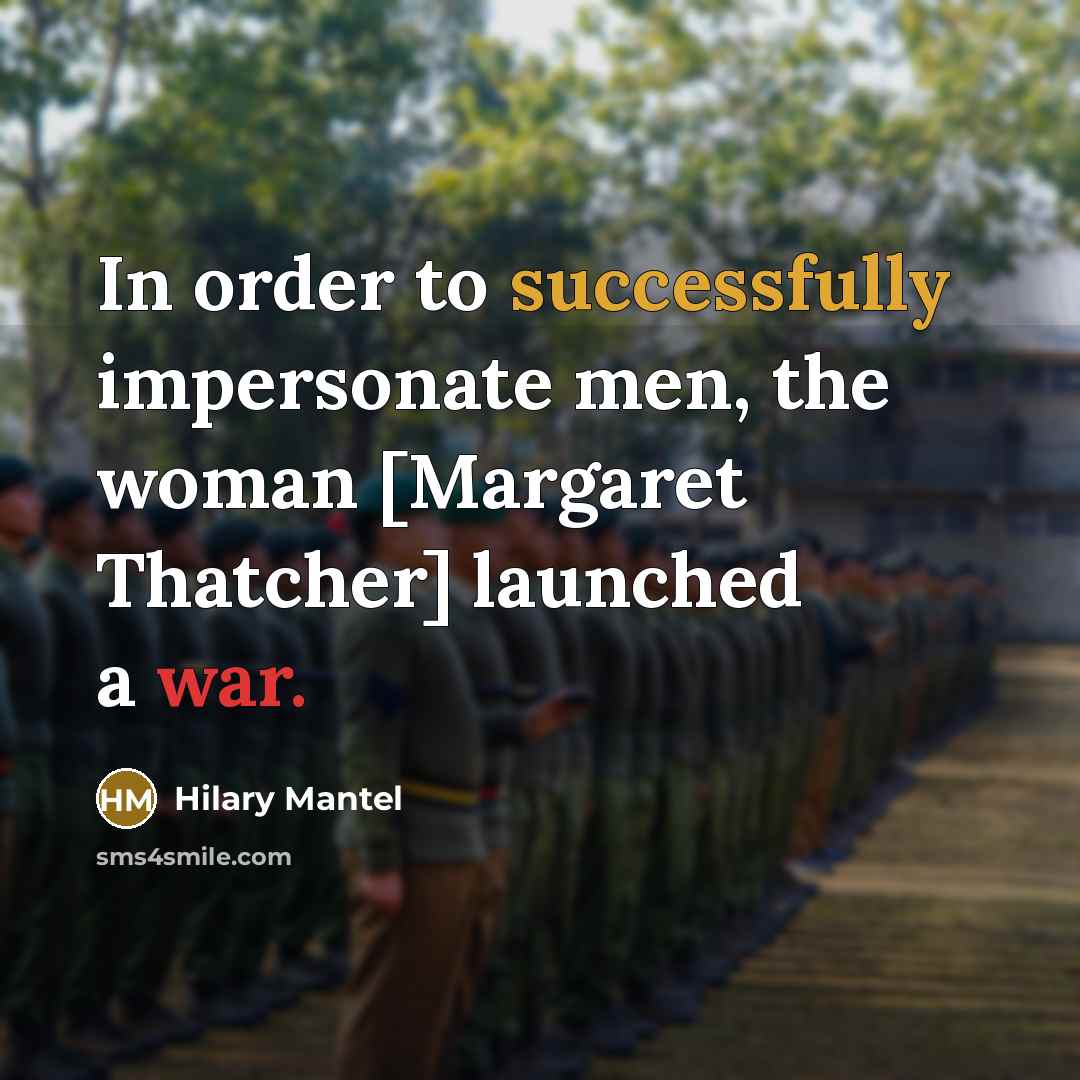 “In order to successfully impersonate men, the woman [Margaret Thatcher]…” quote by Hilary Mantel