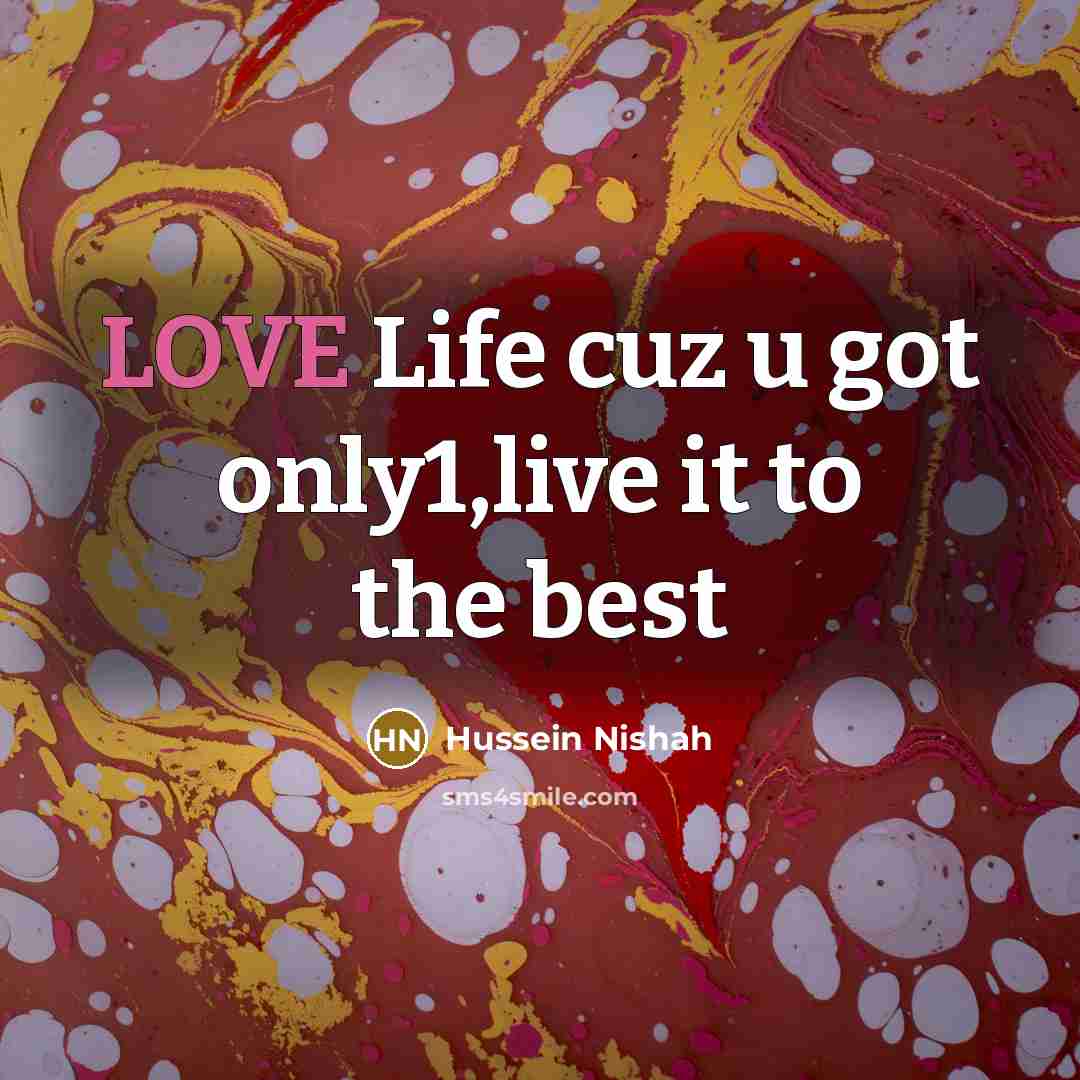 “LOVE Life cuz u got only1,live it to the best…” quote by Hussein Nishah