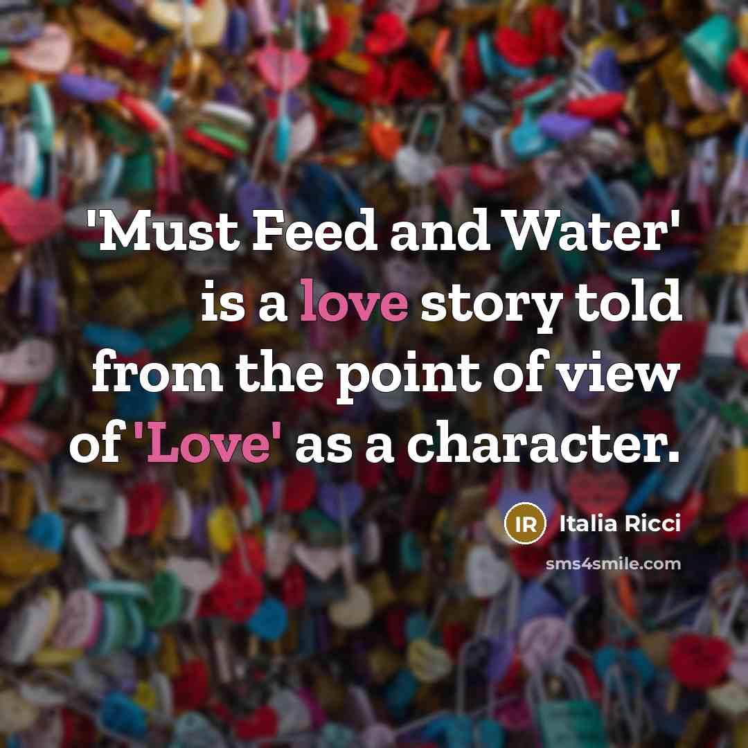 “'Must Feed and Water' is a love story told from…” quote by Italia Ricci