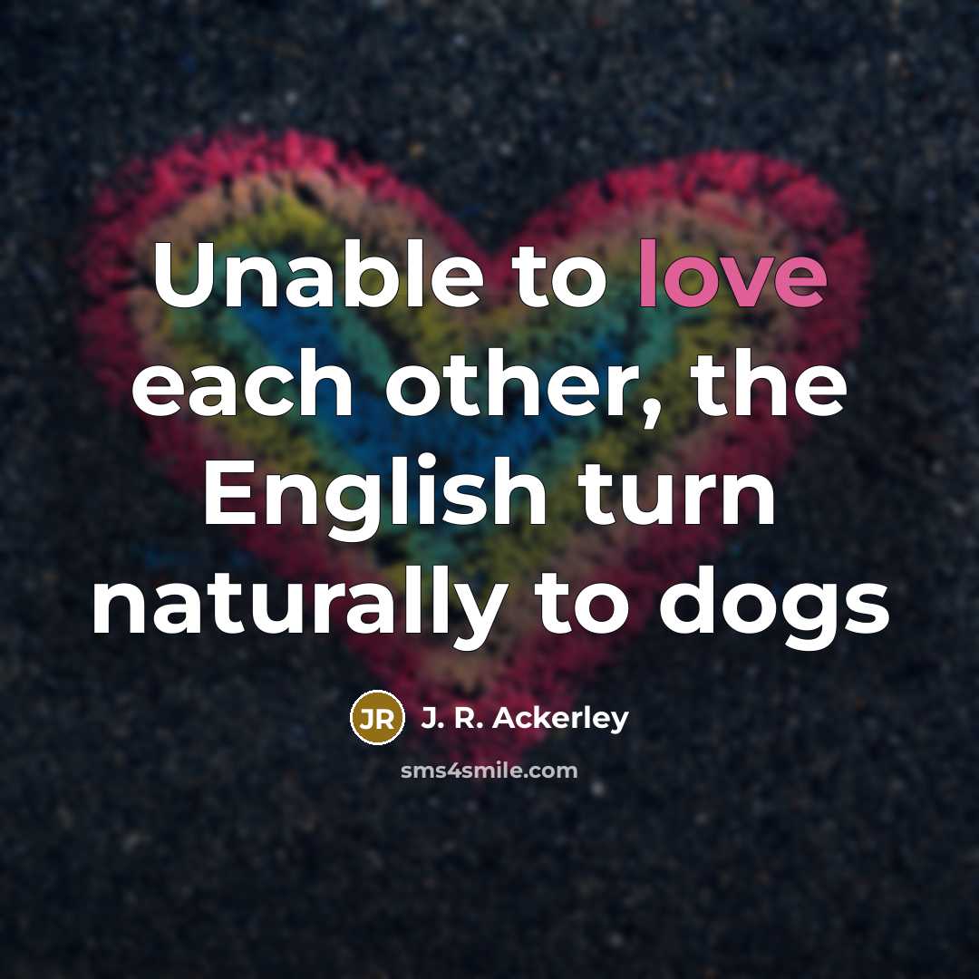 “Unable to love each other, the English turn naturally to…” quote by J. R. Ackerley