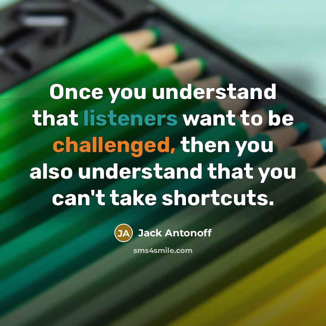 “Once you understand that listeners want to be challenged, then you also understand that you can't take shortcuts.” quote by Jack Antonoff