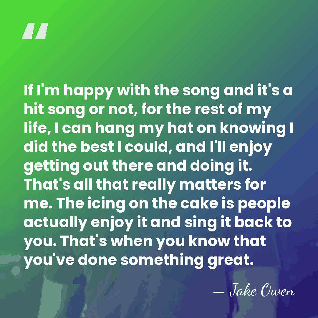 If I'm happy with the song and it's a hit song or&hellip; - Jake Owen
