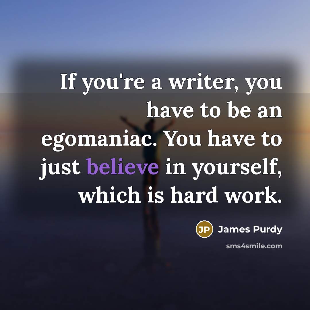 “If you're a writer, you have to be an egomaniac.…” quote by James Purdy