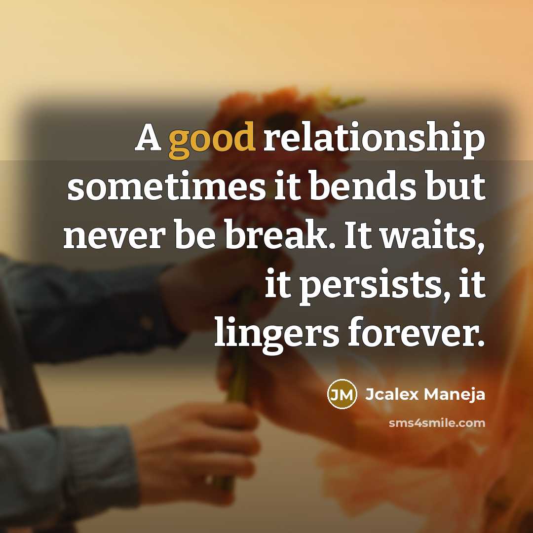 “A good relationship sometimes it bends but never be break. It waits, it persists, it lingers forever.” quote by Jcalex Maneja