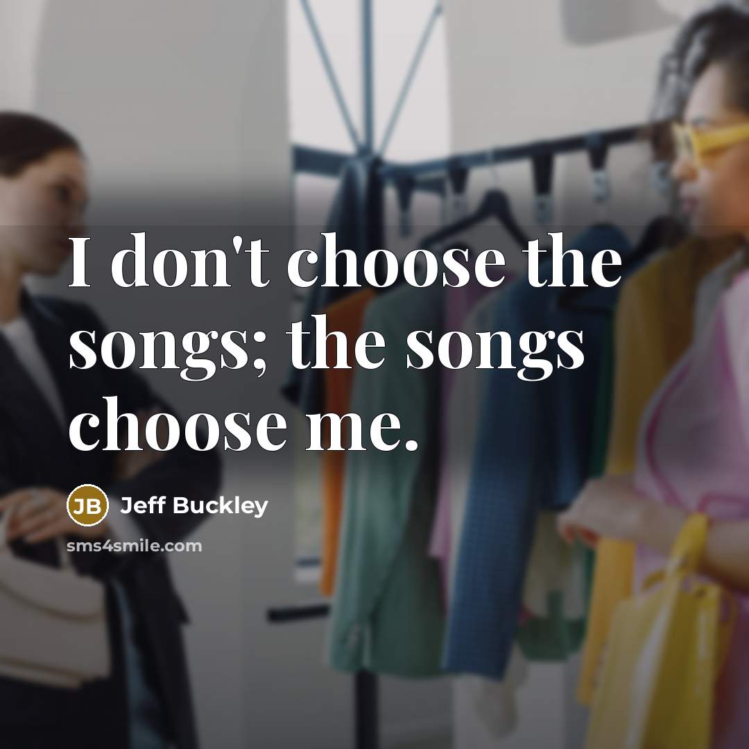 “I don't choose the songs; the songs choose me.…” quote by Jeff Buckley