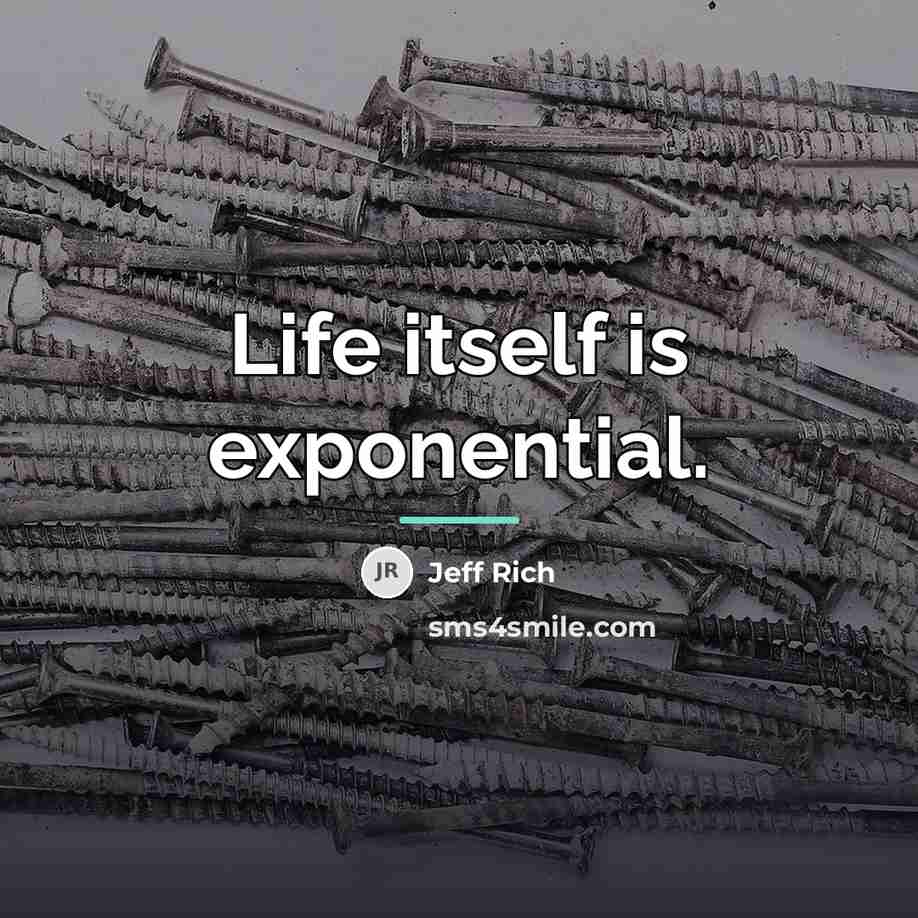 “Life itself is exponential.…” quote by Jeff Rich