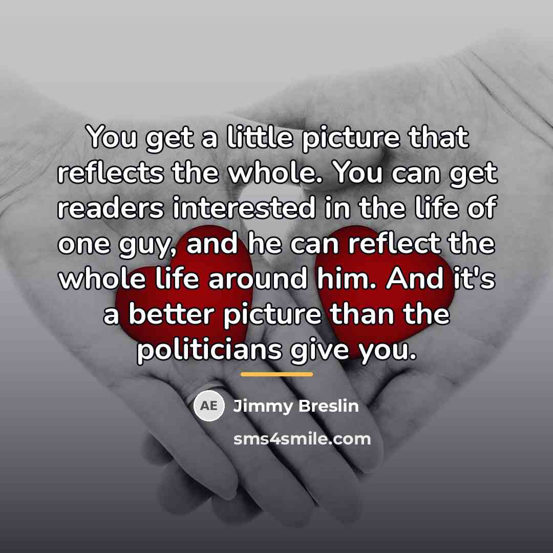 “You get a little picture that reflects the whole. You…” quote by Jimmy Breslin