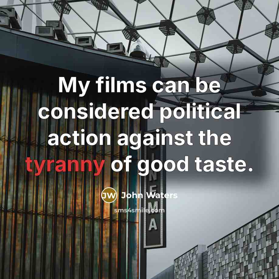 “My films can be considered political action against the tyranny…” quote by John Waters