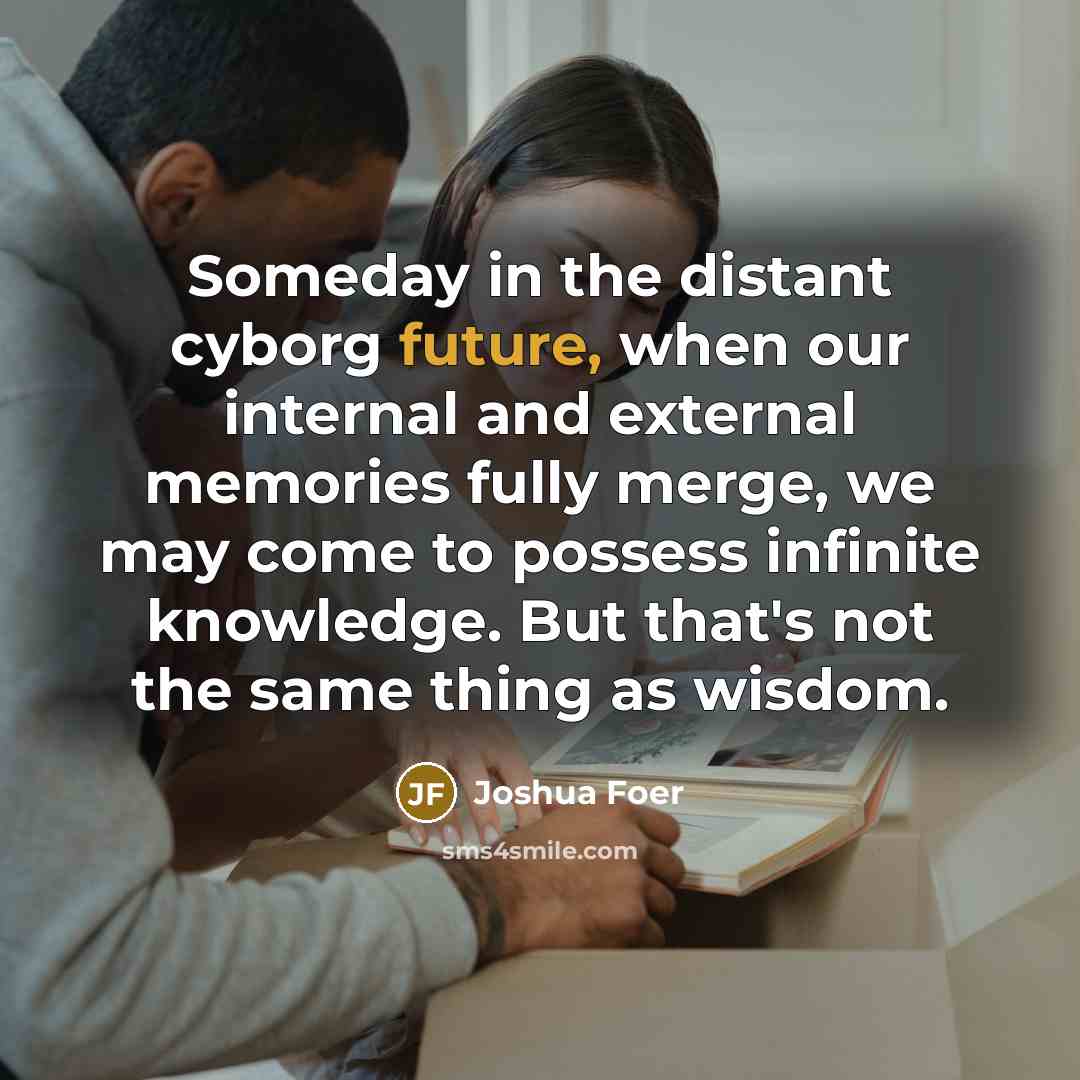“Someday in the distant cyborg future, when our internal and…” quote by Joshua Foer