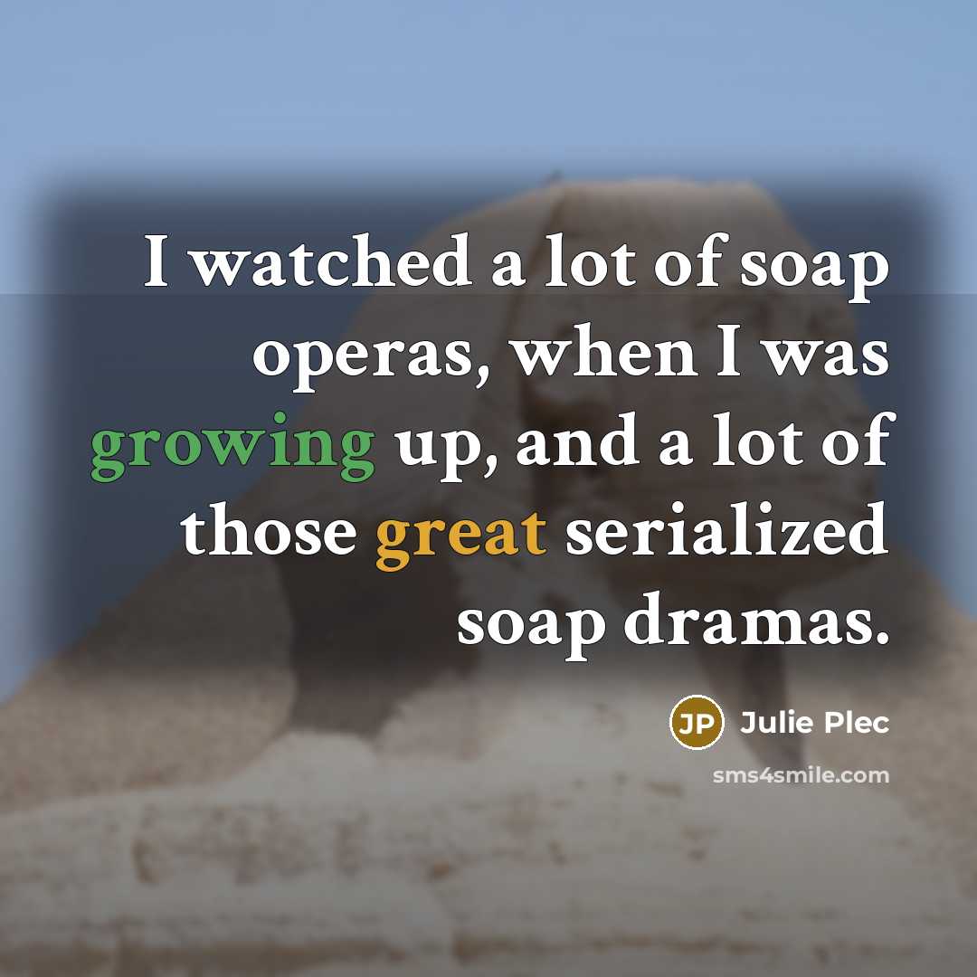 “I watched a lot of soap operas, when I was…” quote by Julie Plec