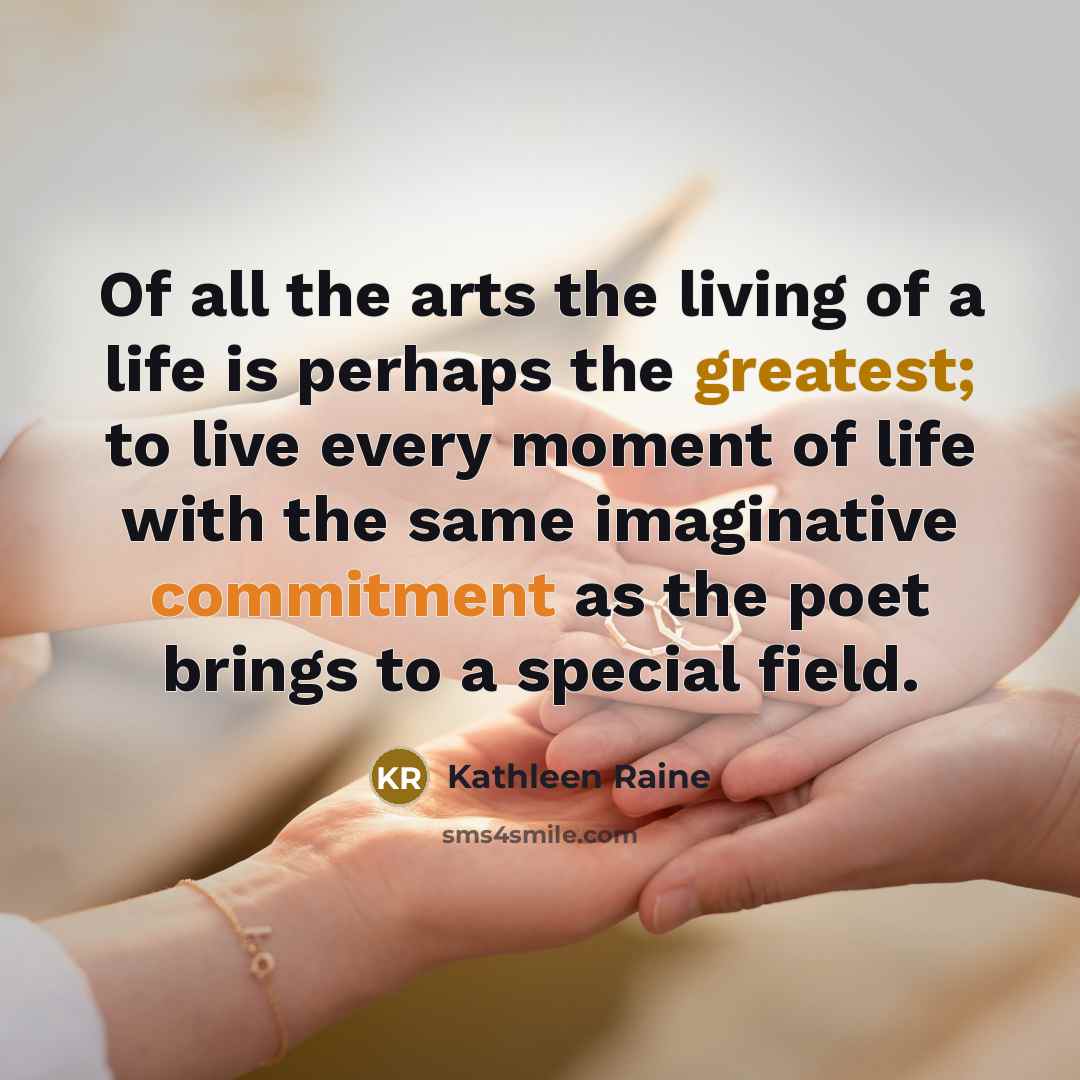 “Of all the arts the living of a life is…” quote by Kathleen Raine