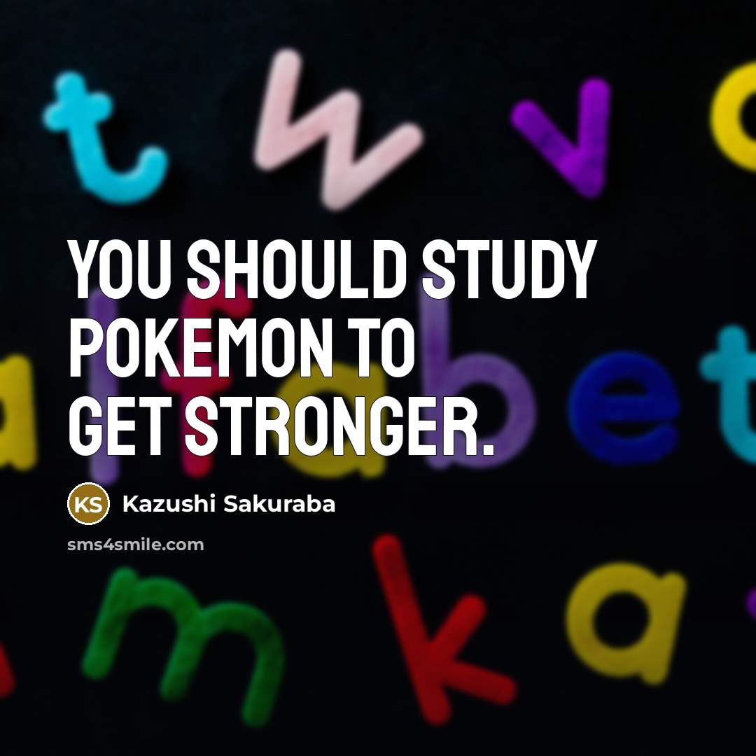 “You should study Pokemon to get stronger.…” quote by Kazushi Sakuraba