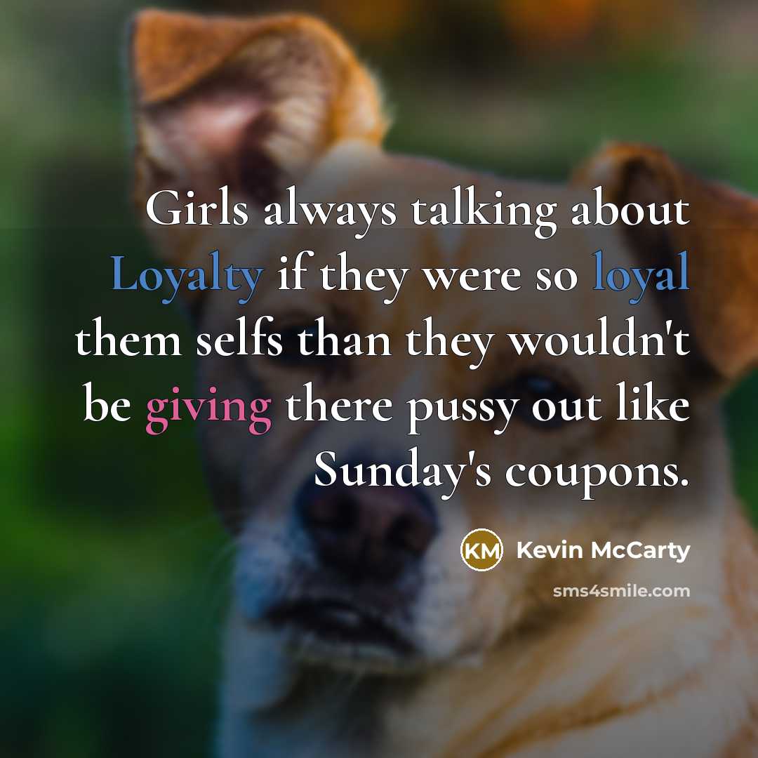 “Girls always talking about Loyalty if they were so loyal them selfs than they wouldn't be giving there pussy out like Sunday's coupons.” quote by Kevin McCarty