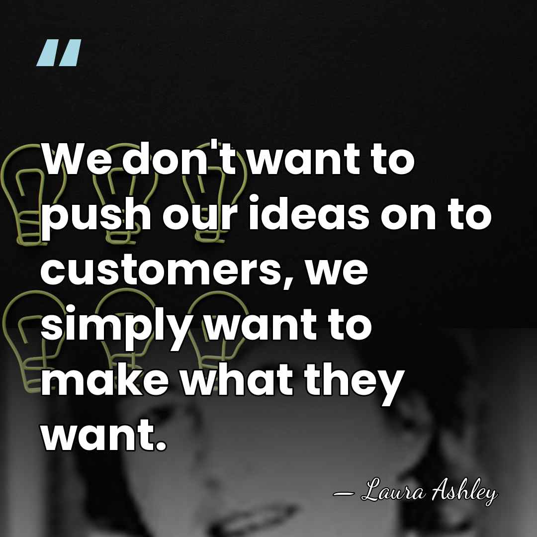 We don't want to push our ideas on to customers, we simply&hellip; - Laura Ashley