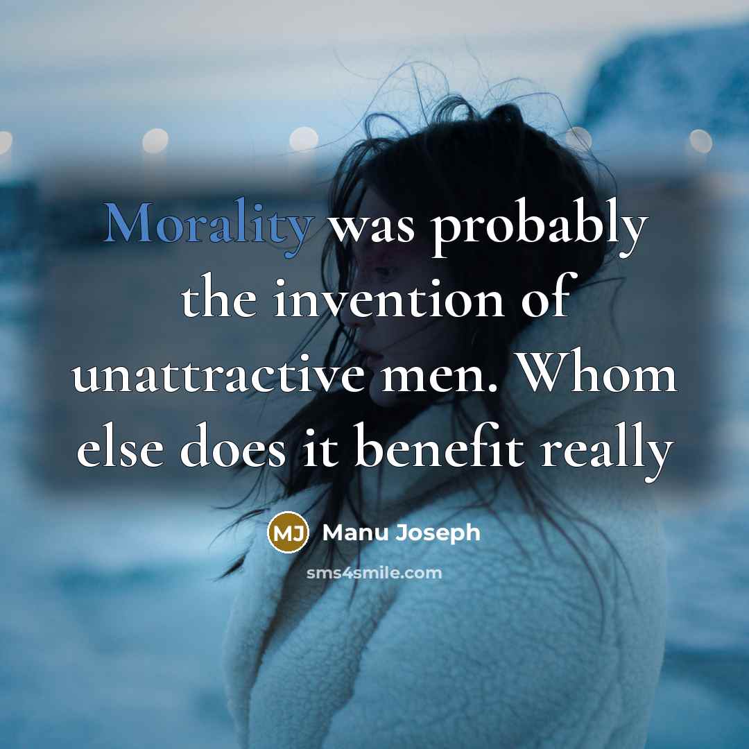 “Morality was probably the invention of unattractive men. Whom else…” quote by Manu Joseph