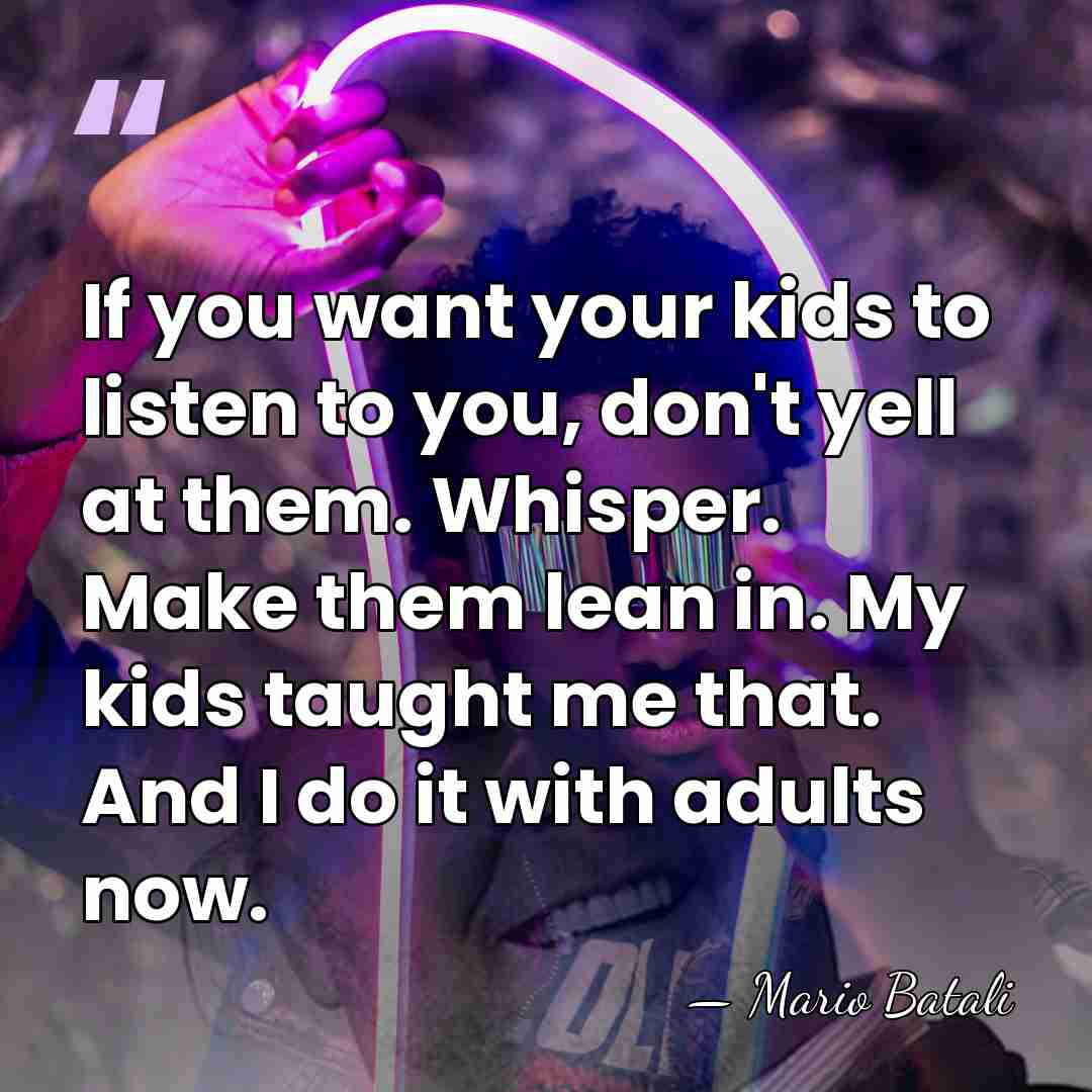 If you want your kids to listen to you, don't yell at&hellip; - Mario Batali