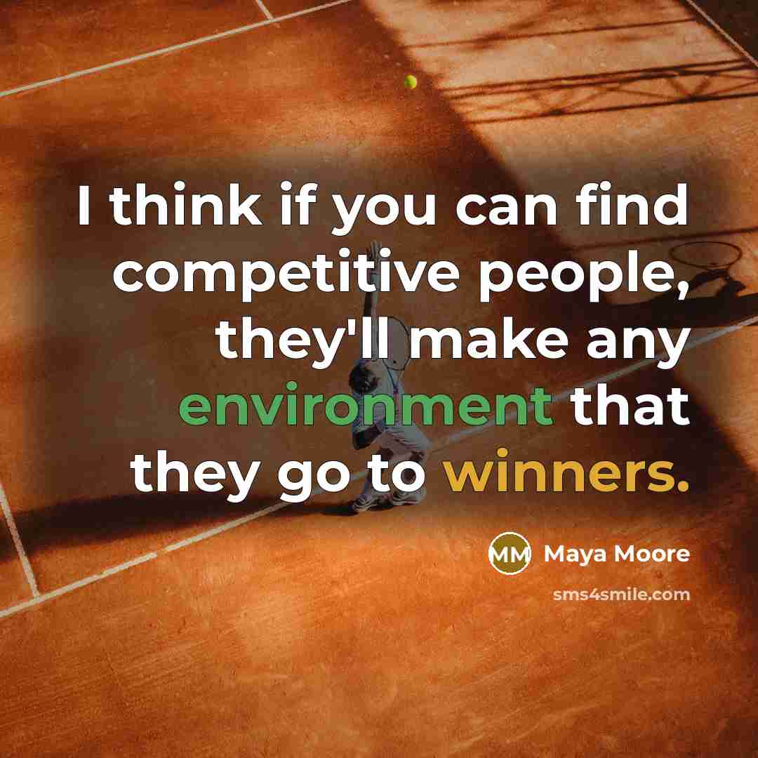 “I think if you can find competitive people, they'll make any environment that they go to winners.” quote by Maya Moore