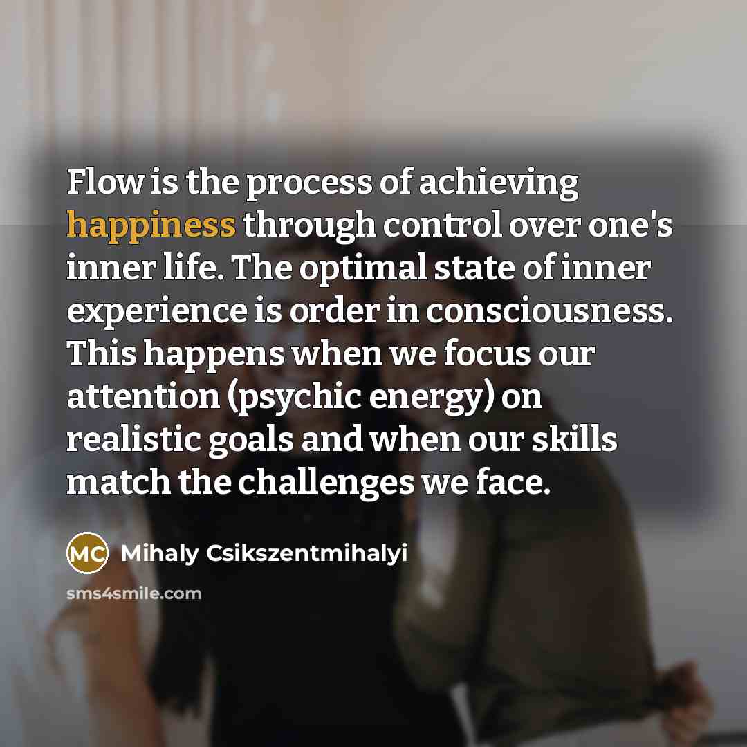 “Flow is the process of achieving happiness through control over…” quote by Mihaly Csikszentmihalyi