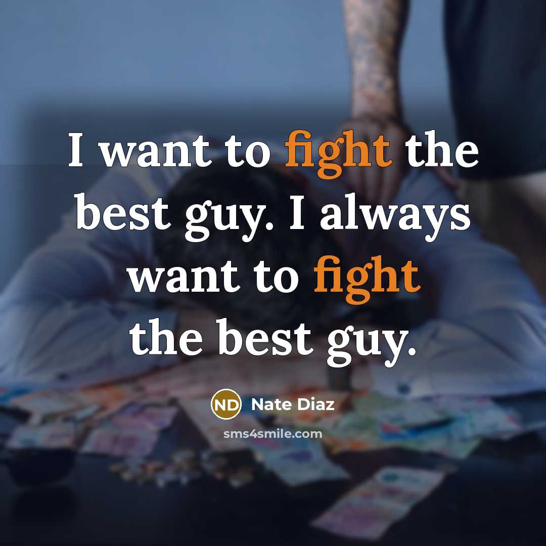 “I want to fight the best guy. I always want…” quote by Nate Diaz