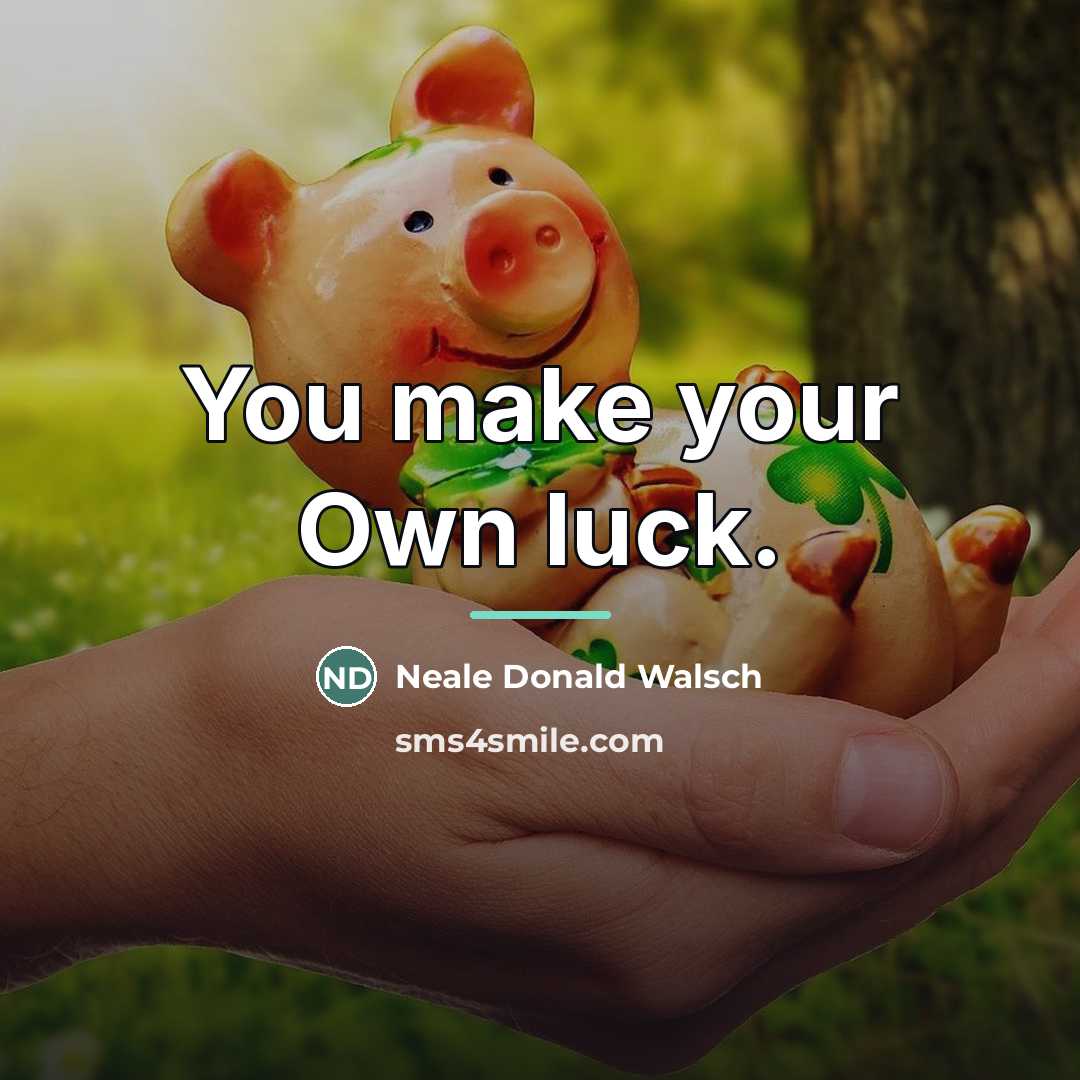 “You make your Own luck.…” quote by Neale Donald Walsch